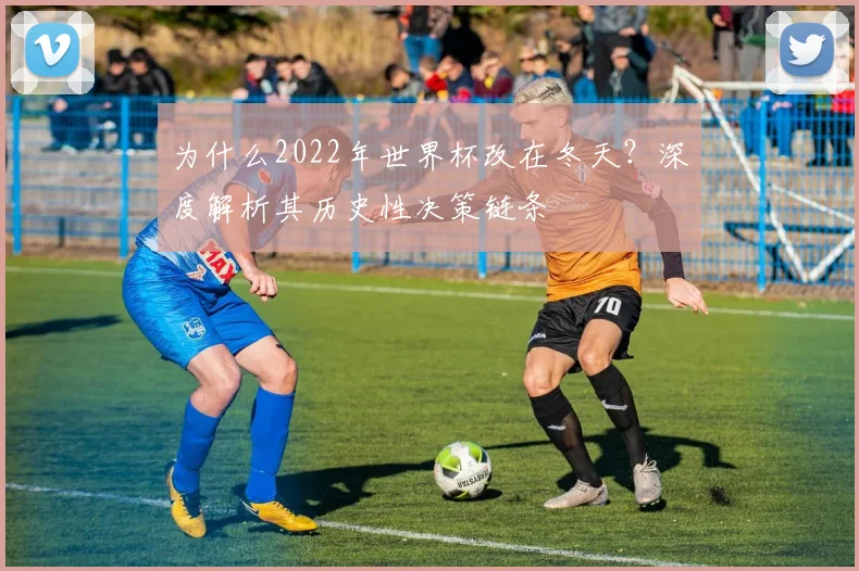 为什么2022年世界杯改在冬天？深度解析其历史性决策链条
