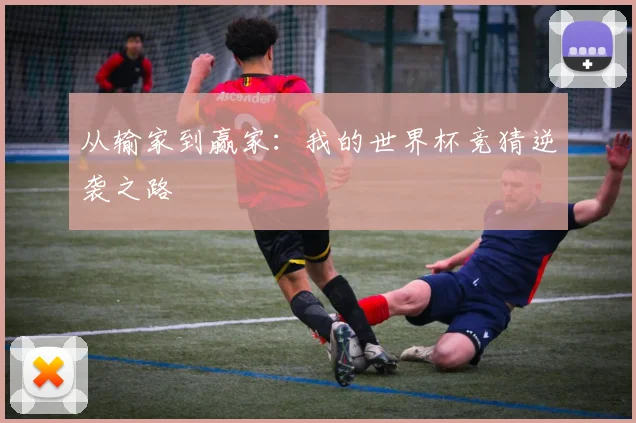 从输家到赢家：我的世界杯竞猜逆袭之路