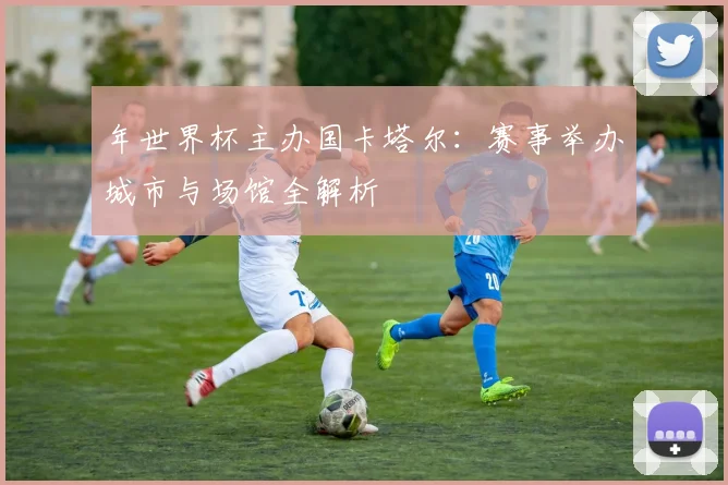 年世界杯主办国卡塔尔：赛事举办城市与场馆全解析
