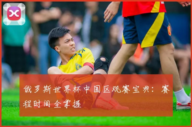 俄罗斯世界杯中国区观赛宝典:赛程时间全掌握