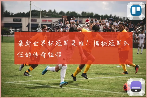 最新世界杯冠军是谁？揭秘冠军队伍的传奇征程