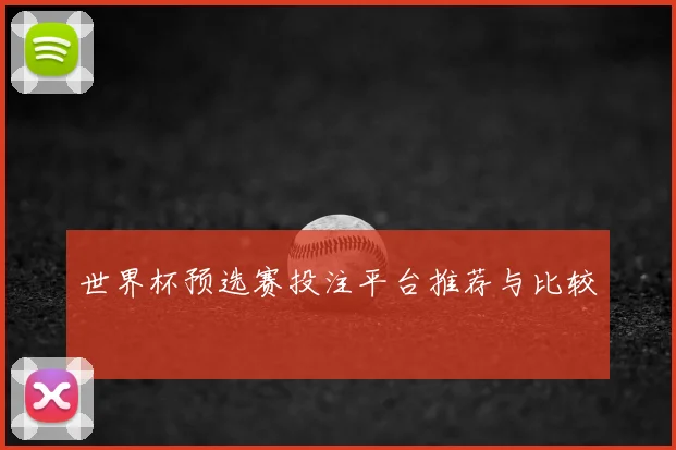 世界杯预选赛投注平台推荐与比较