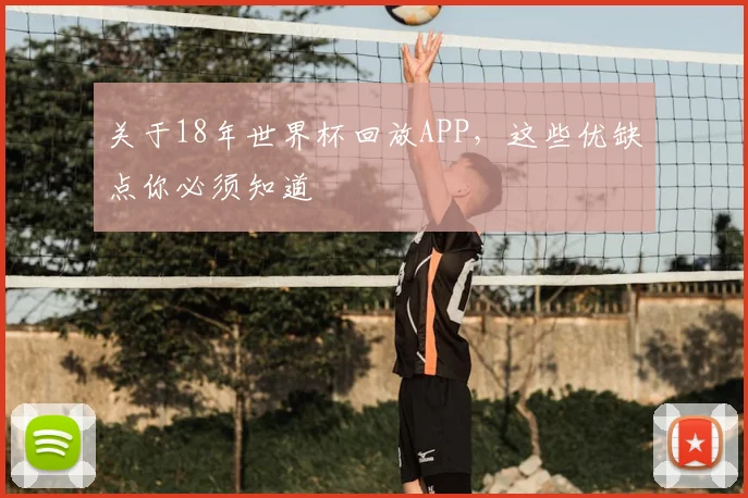 关于18年世界杯回放APP，这些优缺点你必须知道