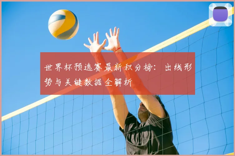 世界杯预选赛最新积分榜：出线形势与关键数据全解析