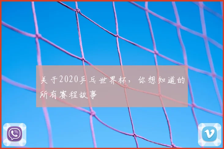关于2020乒乓世界杯，你想知道的所有赛程故事