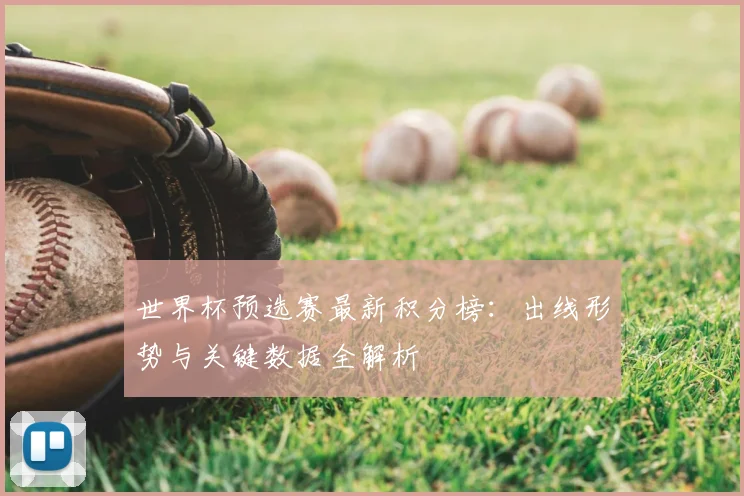 世界杯预选赛最新积分榜：出线形势与关键数据全解析