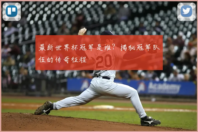 最新世界杯冠军是谁？揭秘冠军队伍的传奇征程