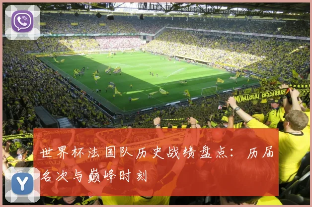世界杯法国队历史战绩盘点:历届名次与巅峰时刻
