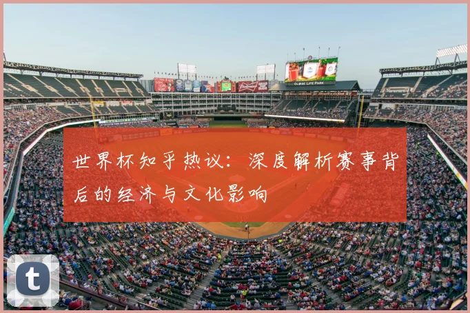 世界杯知乎热议:深度解析赛事背后的经济与文化影响