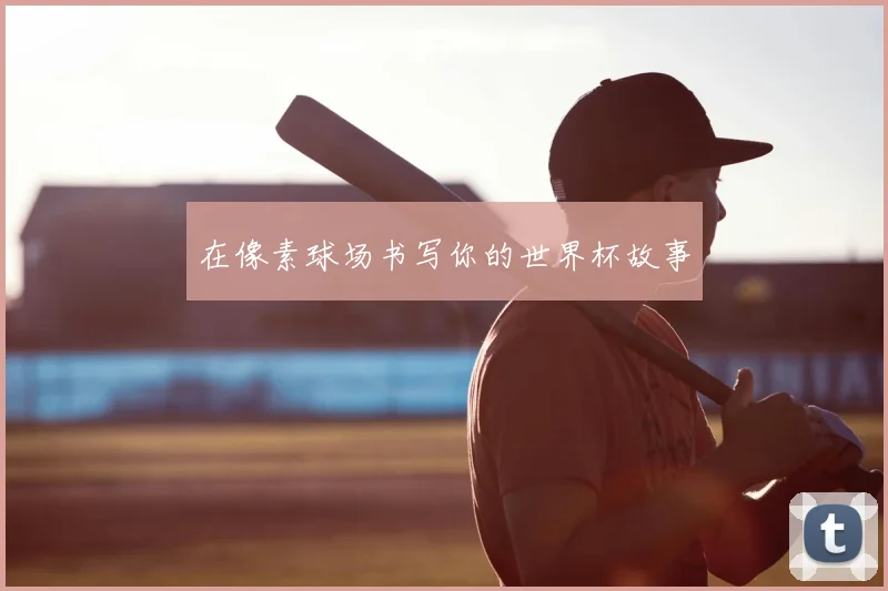 在像素球场书写你的世界杯故事