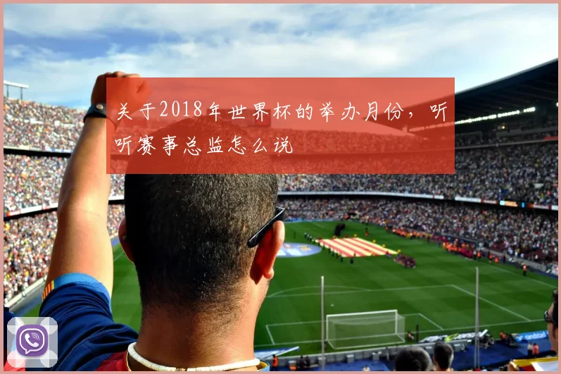 关于2018年世界杯的举办月份，听听赛事总监怎么说