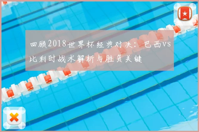 回顾2018世界杯经典对决：巴西vs比利时战术解析与胜负关键