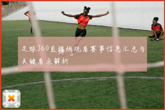 足球360直播线观看赛事信息汇总与关键看点解析
