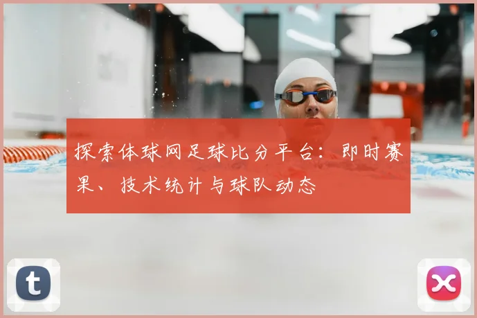 探索体球网足球比分平台：即时赛果、技术统计与球队动态