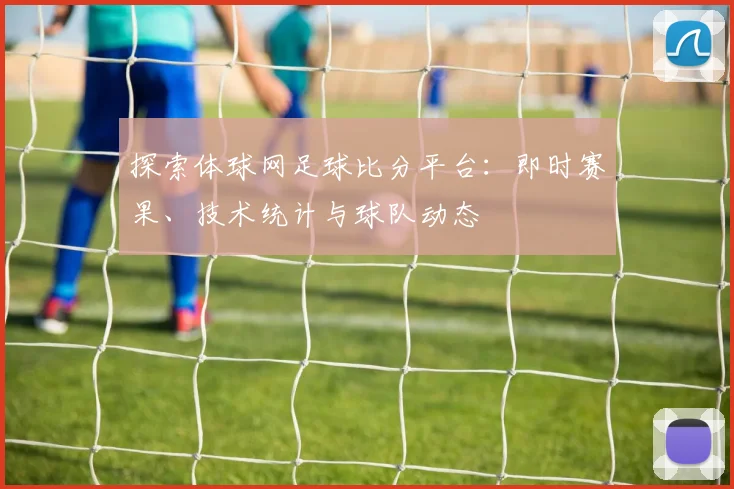 探索体球网足球比分平台：即时赛果、技术统计与球队动态